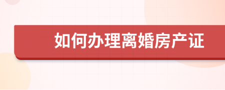 如何办理离婚房产证