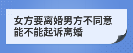 女方要离婚男方不同意能不能起诉离婚