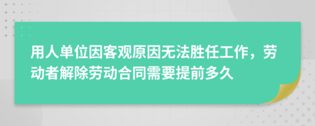 用人单位因客观原因无法胜任工作，劳动者解除劳动合同需要提前多久