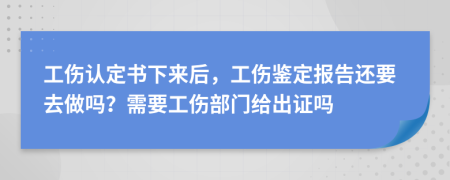 工伤认定书下来后，工伤鉴定报告还要去做吗？需要工伤部门给出证吗