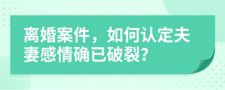 离婚案件，如何认定夫妻感情确已破裂？