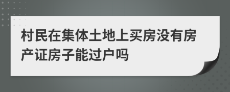 村民在集体土地上买房没有房产证房子能过户吗