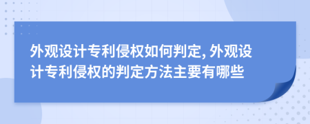 外观设计专利侵权如何判定, 外观设计专利侵权的判定方法主要有哪些