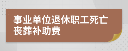 事业单位退休职工死亡丧葬补助费