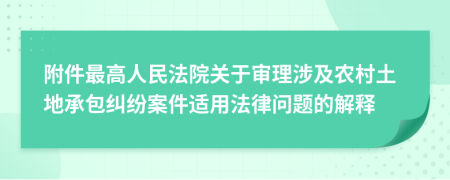 附件最高人民法院关于审理涉及农村土地承包纠纷案件适用法律问题的解释