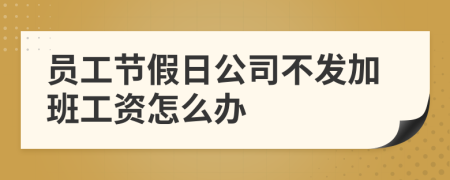 员工节假日公司不发加班工资怎么办