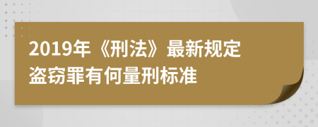 2019年《刑法》最新规定盗窃罪有何量刑标准