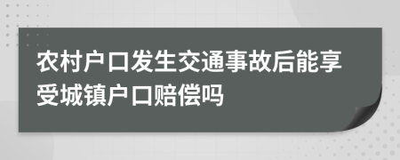 农村户口发生交通事故后能享受城镇户口赔偿吗