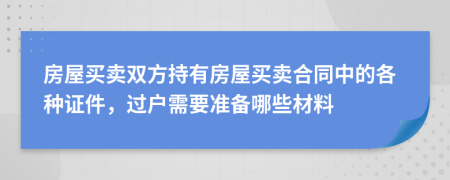 房屋买卖双方持有房屋买卖合同中的各种证件，过户需要准备哪些材料