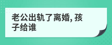 老公出轨了离婚, 孩子给谁