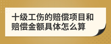 十级工伤的赔偿项目和赔偿金额具体怎么算