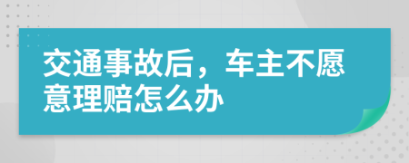 交通事故后，车主不愿意理赔怎么办