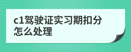 c1驾驶证实习期扣分怎么处理