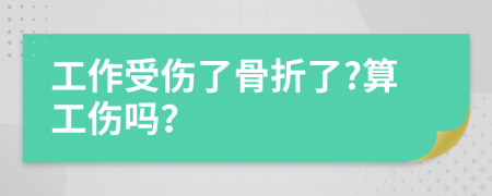 工作受伤了骨折了?算工伤吗？