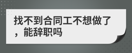 找不到合同工不想做了，能辞职吗