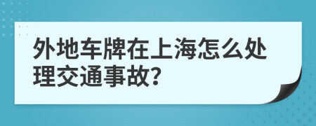 外地车牌在上海怎么处理交通事故？