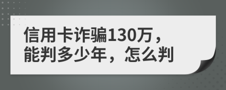 信用卡诈骗130万，能判多少年，怎么判