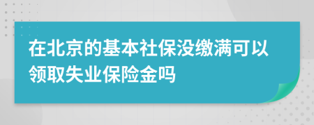 在北京的基本社保没缴满可以领取失业保险金吗