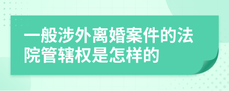 一般涉外离婚案件的法院管辖权是怎样的
