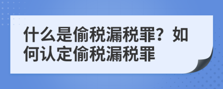 什么是偷税漏税罪？如何认定偷税漏税罪