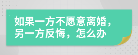 如果一方不愿意离婚，另一方反悔，怎么办