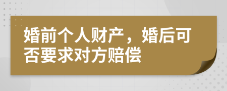 婚前个人财产，婚后可否要求对方赔偿