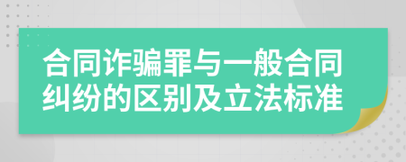 合同诈骗罪与一般合同纠纷的区别及立法标准