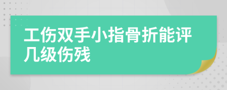 工伤双手小指骨折能评几级伤残