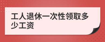 工人退休一次性领取多少工资