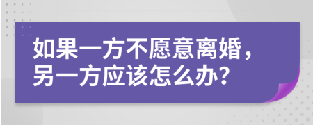 如果一方不愿意离婚，另一方应该怎么办？