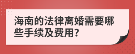 海南的法律离婚需要哪些手续及费用？