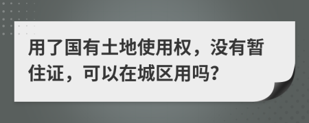 用了国有土地使用权，没有暂住证，可以在城区用吗？