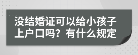 没结婚证可以给小孩子上户口吗？有什么规定