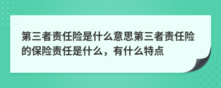 第三者责任险是什么意思第三者责任险的保险责任是什么，有什么特点