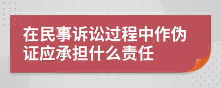 在民事诉讼过程中作伪证应承担什么责任