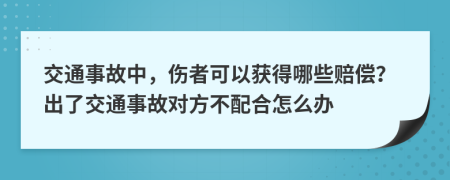 交通事故中，伤者可以获得哪些赔偿？出了交通事故对方不配合怎么办