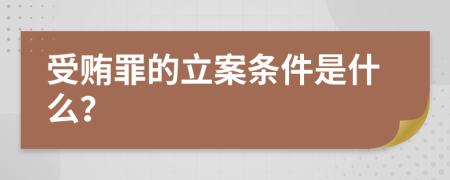 受贿罪的立案条件是什么？