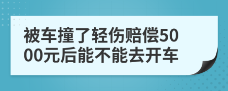 被车撞了轻伤赔偿5000元后能不能去开车