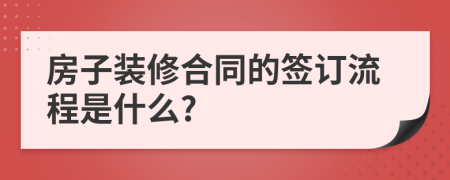 房子装修合同的签订流程是什么?