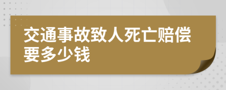 交通事故致人死亡赔偿要多少钱