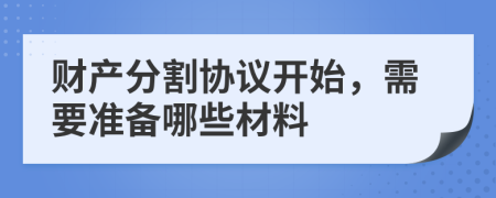 财产分割协议开始，需要准备哪些材料