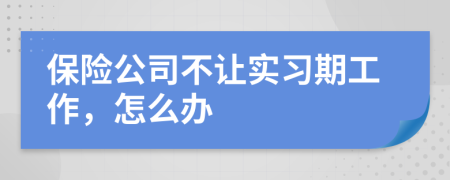 保险公司不让实习期工作，怎么办