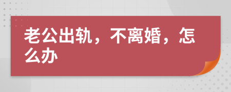 老公出轨，不离婚，怎么办