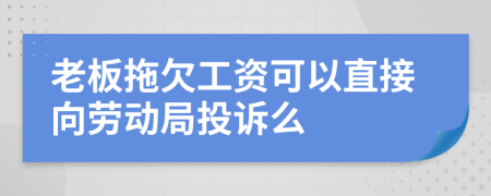 老板拖欠工资可以直接向劳动局投诉么