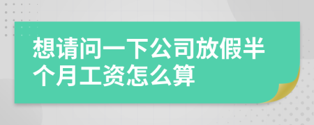 想请问一下公司放假半个月工资怎么算