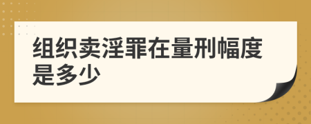 组织卖淫罪在量刑幅度是多少