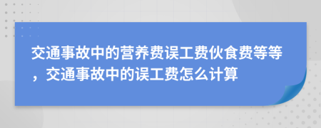 交通事故中的营养费误工费伙食费等等，交通事故中的误工费怎么计算