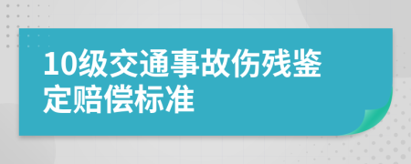 10级交通事故伤残鉴定赔偿标准