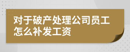 对于破产处理公司员工怎么补发工资