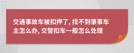 交通事故车被扣押了, 找不到肇事车主怎么办, 交警扣车一般怎么处理